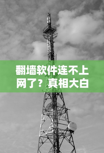 翻墙软件连不上网了？真相大白！