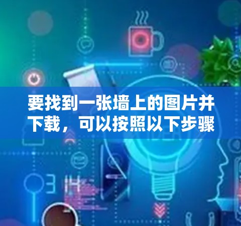 要找到一张墙上的图片并下载，可以按照以下步骤进行