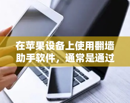 在苹果设备上使用翻墙助手软件，通常是通过安装特定的应用程序来实现的。以下是一些常见的方法和步骤，帮助您下载并安装翻墙助手