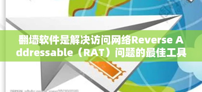 翻墙软件是解决访问网络Reverse Addressable（RAT）问题的最佳工具。以下是一些推荐的翻墙软件，根据不同的需求和用户习惯进行分类