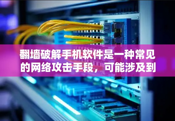 翻墙破解手机软件是一种常见的网络攻击手段，可能涉及到恶意软件的安装和运行。以下是一些步骤和注意事项，帮助您更好地理解和使用翻墙破解软件