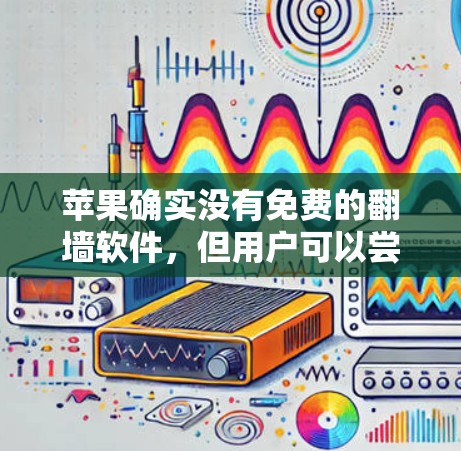 苹果确实没有免费的翻墙软件，但用户可以尝试以下方法来管理设备权限