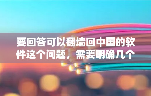 要回答可以翻墙回中国的软件这个问题，需要明确几个关键点