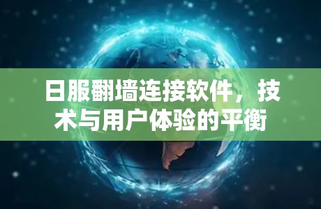 日服翻墙连接软件，技术与用户体验的平衡