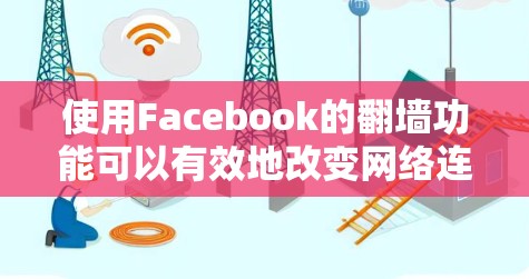 使用Facebook的翻墙功能可以有效地改变网络连接方式，提升下载和上传的速度。以下是一个清晰的步骤指南，帮助您顺利使用Facebook翻墙功能