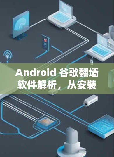 Android 谷歌翻墙软件解析，从安装到使用