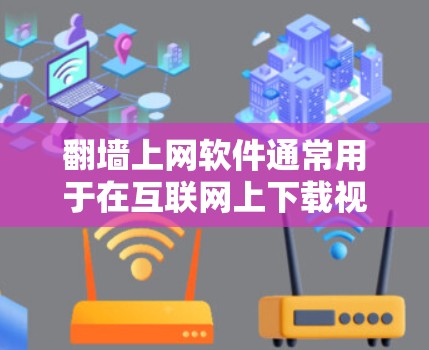 翻墙上网软件通常用于在互联网上下载视频、音频、图片等资源，避免被网站或服务器限制访问。这些软件通过将文件从一个服务器下载到另一个服务器来实现翻墙功能
