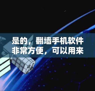 是的，翻墙手机软件非常方便，可以用来访问网络资源，比如网页、应用等。以下是一些推荐的翻墙手机软件，如果您希望使用翻墙手机软件，以下几种软件推荐