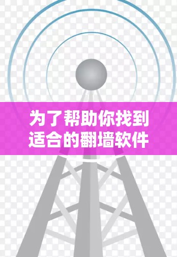 为了帮助你找到适合的翻墙软件，以下是分步骤的建议