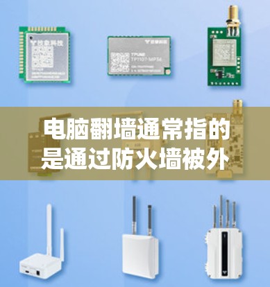 电脑翻墙通常指的是通过防火墙被外部服务器访问，但因为防火墙设置异常或系统问题导致。解决方法包括