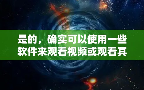 是的，确实可以使用一些软件来观看视频或观看其他资源，这些软件通常称为翻墙软件或同步软件。以下是几种常见的软件和它们的主要功能