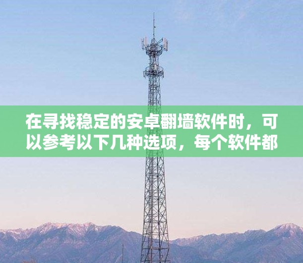 在寻找稳定的安卓翻墙软件时，可以参考以下几种选项，每个软件都有其独特的优势，能满足不同需求和设备情况