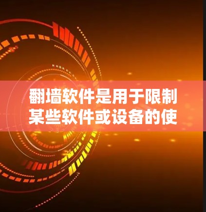翻墙软件是用于限制某些软件或设备的使用，通常用于存储、管理文件或下载。以下是一些常见需要翻墙的软件及其用途