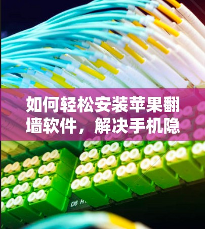 如何轻松安装苹果翻墙软件,解决手机隐私问题的实用指南 如何轻松安装苹果翻墙软件,解决手机隐私问题的实用指南