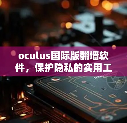 oculus国际版翻墙软件，保护隐私的实用工具
