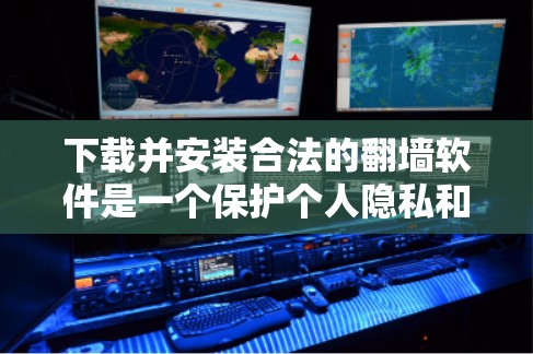 下载并安装合法的翻墙软件是一个保护个人隐私和设备安全的步骤。以下是一步步的指南