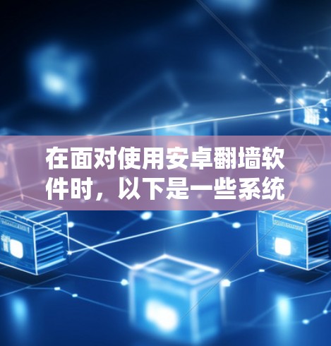 在面对使用安卓翻墙软件时，以下是一些系统化的建议，帮助您找到适合的解决方案