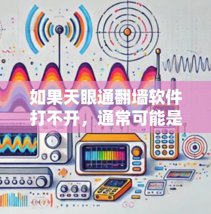 如果天眼通翻墙软件打不开，通常可能是因为软件设置有误或者有安全问题。以下是一些可能的原因和解决方法