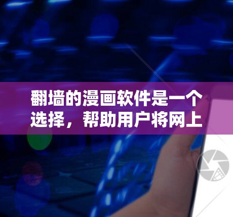 翻墙的漫画软件是一个选择，帮助用户将网上的漫画转移到本地服务器，方便访问和保存。以下是一些推荐的翻墙漫画软件及其详细信息