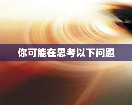 你可能在思考以下问题