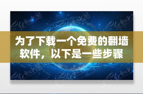 为了下载一个免费的翻墙软件，以下是一些步骤的建议