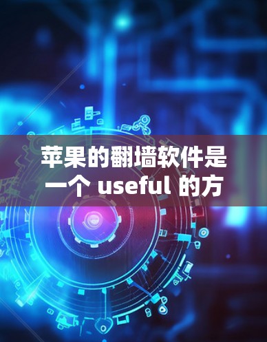 苹果的翻墙软件是一个 useful 的方法来减少对外部服务器的依赖。以下是一些推荐的苹果翻墙软件，并根据不同的需求和情况选择最适合的工具