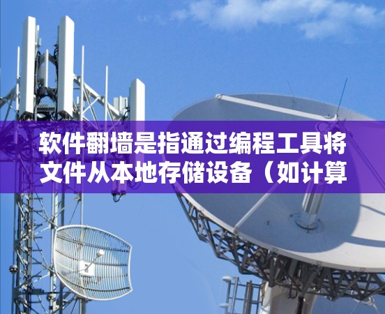软件翻墙是指通过编程工具将文件从本地存储设备（如计算机或手机）传输到服务器，或者从服务器传输到本地设备的过程。这种操作通常用于保障用户数据的安全性，特别是当网络环境有限的情况下