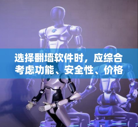 选择翻墙软件时，应综合考虑功能、安全性、价格和使用场景。以下是一些关键点