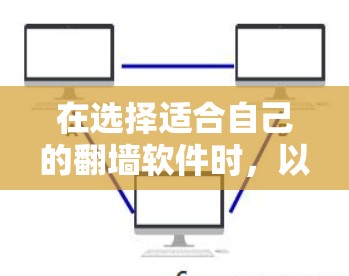 在选择适合自己的翻墙软件时，以下是一个清晰的指南，帮助你做出明智的选择