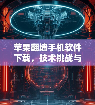 苹果翻墙手机软件下载，技术挑战与解决方案