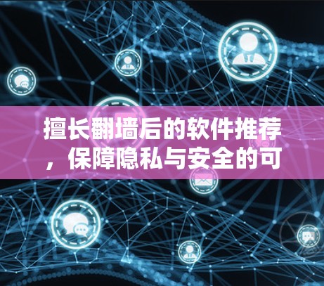 擅长翻墙后的软件推荐，保障隐私与安全的可靠选择