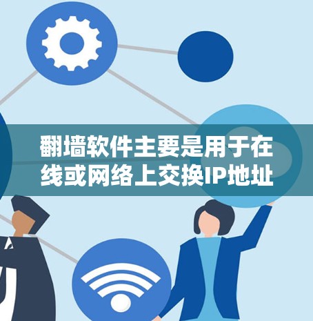 翻墙软件主要是用于在线或网络上交换IP地址、下载外网资源或解决网络问题的工具。以下是一些常见的翻墙软件及其功能，供你参考