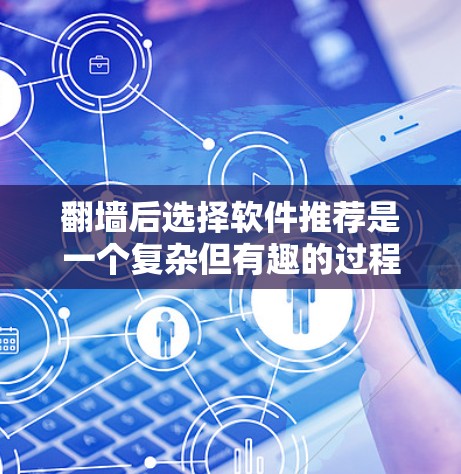 翻墙后选择软件推荐是一个复杂但有趣的过程。以下是逐步的分析和建议