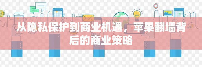 从隐私保护到商业机遇,苹果翻墙背后的商业策略 从隐私保护到商业机遇,苹果翻墙背后的商业策略