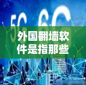 外国翻墙软件是指那些通过网络或Web设备访问外国网站的软件。这些软件通常被称为翻墙软件或网络逃避器。这些软件可能会允许用户访问外国网站，但可能会涉及网络安全风险。以下是一些常见的情景和问题