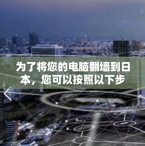 为了将您的电脑翻墙到日本，您可以按照以下步骤操作
