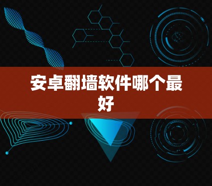 安卓翻墙软件哪个最好