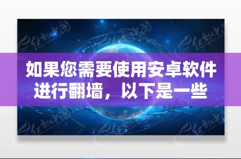 如果您需要使用安卓软件进行翻墙，以下是一些考虑的因素和建议