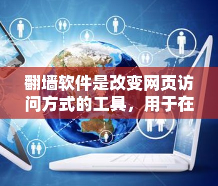 翻墙软件是改变网页访问方式的工具，用于在本地服务器和网络服务器之间切换访问。以下是一个全面的列表，涵盖常用的翻墙软件及其特点