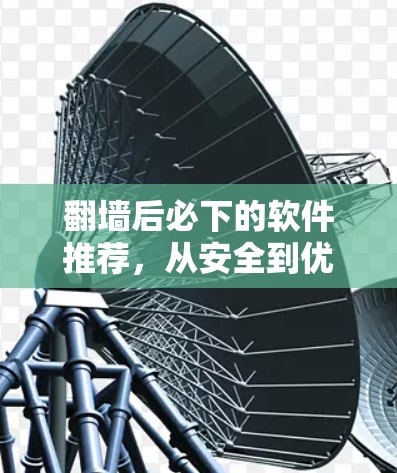 翻墙后必下的软件推荐，从安全到优化的全面指南