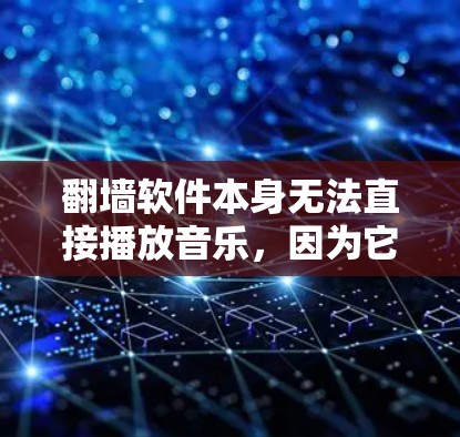 翻墙软件本身无法直接播放音乐，因为它们需要通过网络连接到外部设备，而这些设备通常不支持播放器功能。要播放音乐，通常需要以下步骤