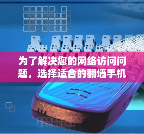 为了解决您的网络访问问题，选择适合的翻墙手机软件并进行操作是一个系统性的过程。以下是详细的步骤指南