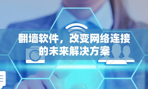 翻墙软件，改变网络连接的未来解决方案
