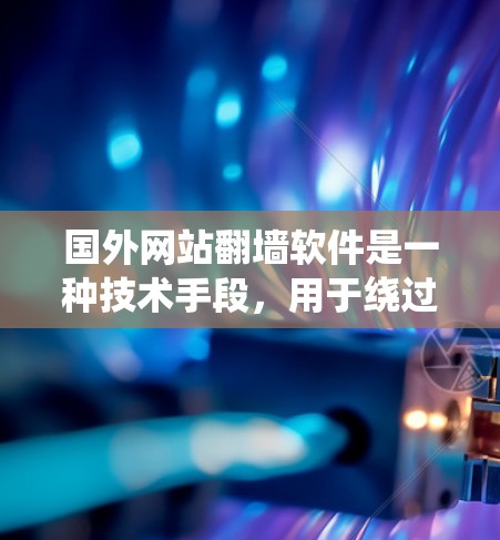 国外网站翻墙软件是一种技术手段，用于绕过国外网站的访问，确保这些网站无法访问国内的网站。以下是关于国外网站翻墙软件的详细信息