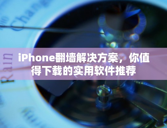 iPhone翻墙解决方案，你值得下载的实用软件推荐