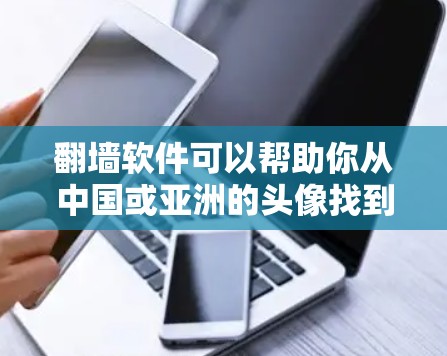 翻墙软件可以帮助你从中国或亚洲的头像找到欧美风格的图片，但需要注意以下几点