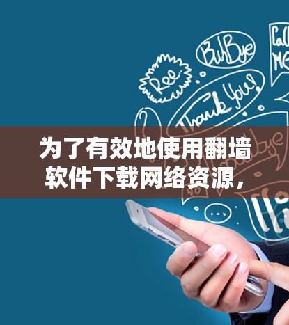 为了有效地使用翻墙软件下载网络资源，以下是一些关键步骤和建议