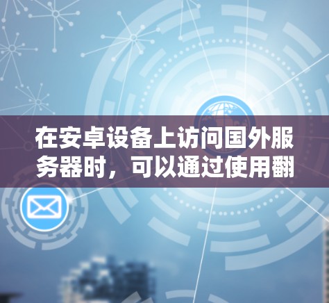 在安卓设备上访问国外服务器时，可以通过使用翻墙软件来传输数据。以下是一些常见的安卓翻墙软件包及其功能