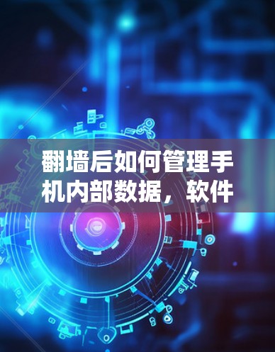 翻墙后如何管理手机内部数据，软件解决方案