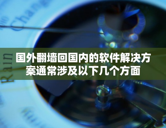 国外翻墙回国内的软件解决方案通常涉及以下几个方面